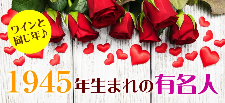 1945年生まれの芸能人 有名人 生まれ年ワイン ワイン専門店lovewine ラブワイン