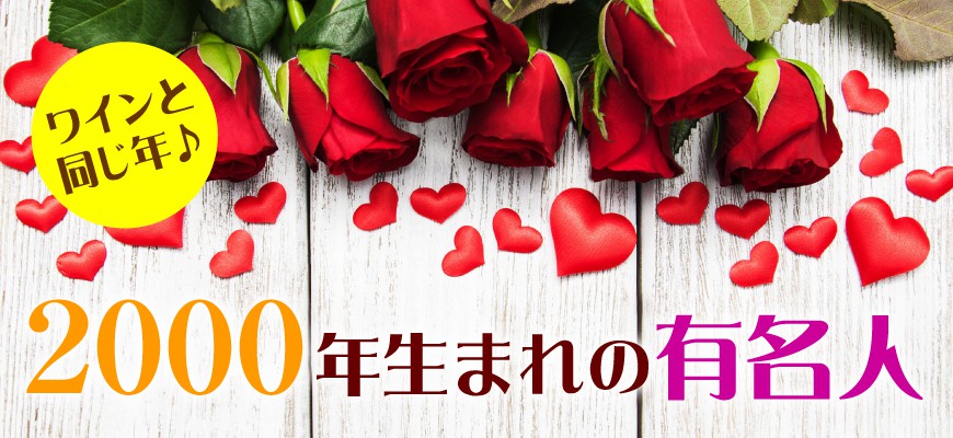 2000年生まれの芸能人 有名人 生まれ年ワイン ワイン通販 Lovewine ラブワイン